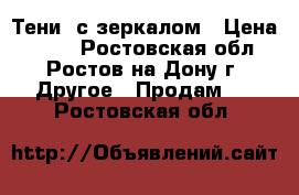 Тени  с зеркалом › Цена ­ 500 - Ростовская обл., Ростов-на-Дону г. Другое » Продам   . Ростовская обл.